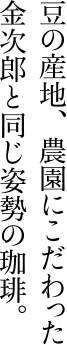 豆の産地、農園にこだわった金次郎と同じ姿勢の珈琲。